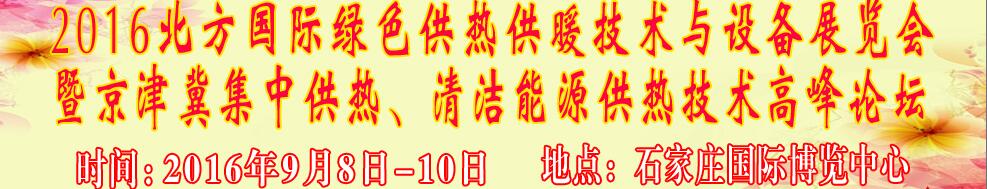 2016北方國際綠色供熱采暖、通風(fēng)、空調(diào)技術(shù)與設(shè)備展覽會<br>暨京津冀集中供熱、清潔能源供熱技術(shù)高峰論壇